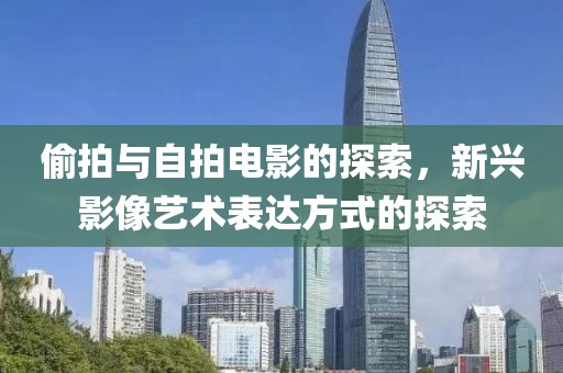 偷拍與自拍電影的探索，新興影像藝術表達方式的探索
