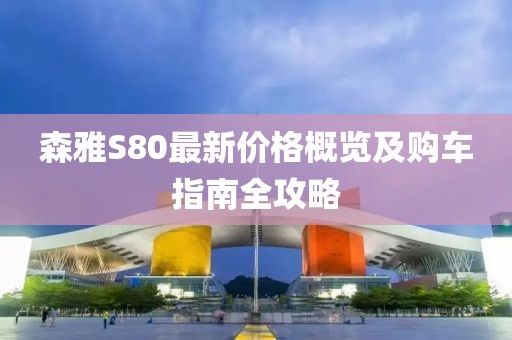 森雅S80最新價格概覽及購車指南全攻略