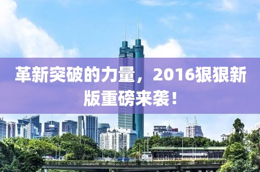 革新突破的力量，2016狠狠新版重磅來(lái)襲！