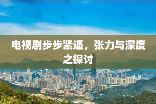 電視劇步步緊逼，張力與深度之探討