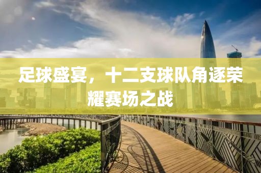 足球盛宴，十二支球隊(duì)角逐榮耀賽場(chǎng)之戰(zhàn)