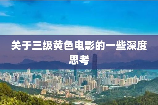 關于三級黃色電影的一些深度思考