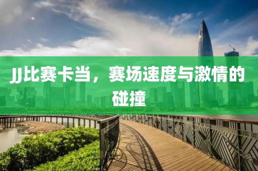 JJ比賽卡當(dāng)，賽場(chǎng)速度與激情的碰撞