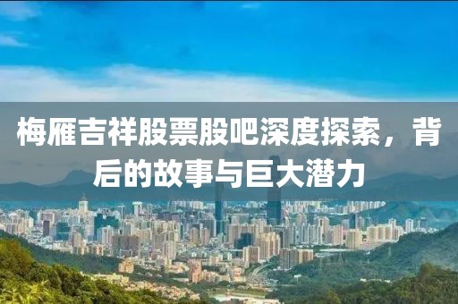 梅雁吉祥股票股吧深度探索，背后的故事與巨大潛力