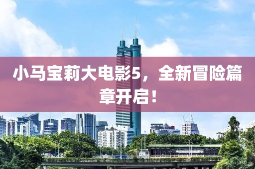 小馬寶莉大電影5，全新冒險篇章開啟！