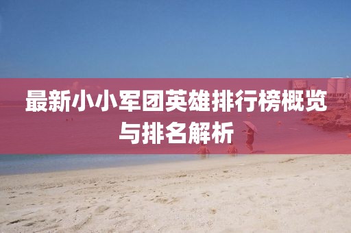 最新小小軍團(tuán)英雄排行榜概覽與排名解析