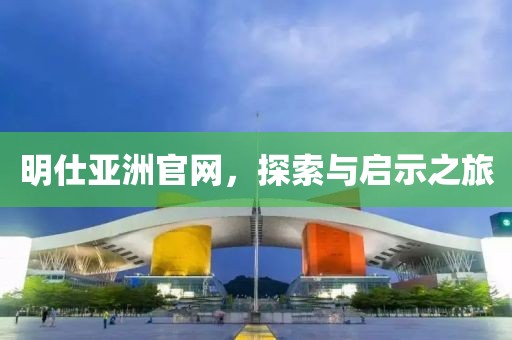 明仕亞洲官網(wǎng)，探索與啟示之旅