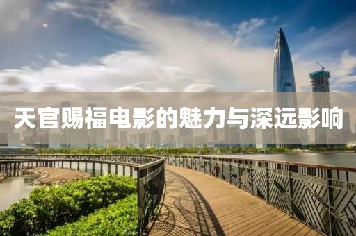天官賜福電影的魅力與深遠影響