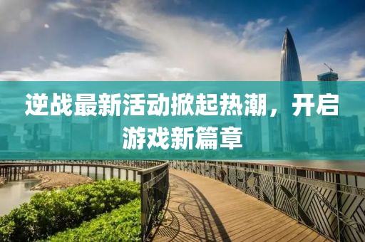 逆戰(zhàn)最新活動掀起熱潮，開啟游戲新篇章