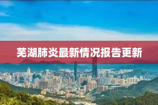 蕪湖肺炎最新情況報告更新