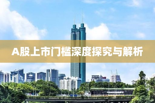 A股上市門檻深度探究與解析