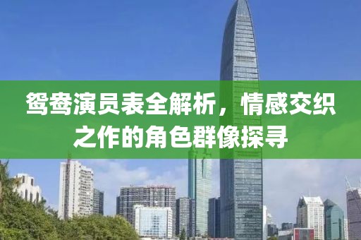 鴛鴦演員表全解析，情感交織之作的角色群像探尋