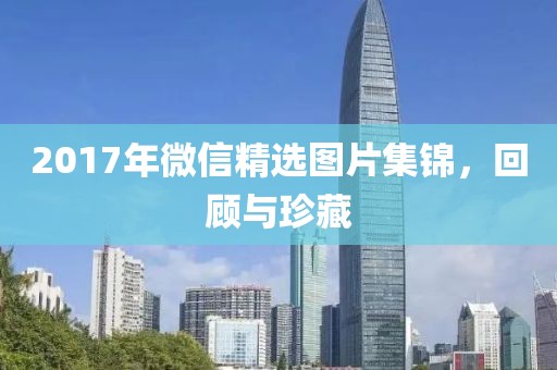 2017年微信精選圖片集錦，回顧與珍藏