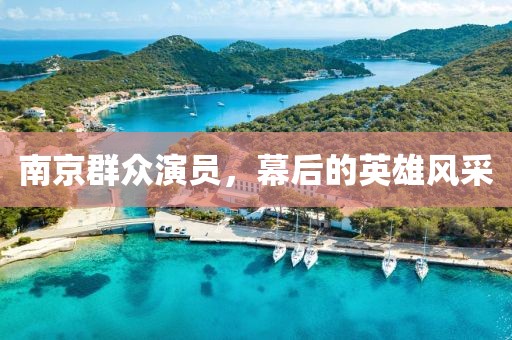 南京群眾演員，幕后的英雄風(fēng)采