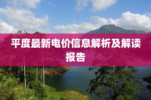 平度最新電價信息解析及解讀報告