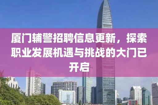 廈門輔警招聘信息更新，探索職業(yè)發(fā)展機遇與挑戰(zhàn)的大門已開啟