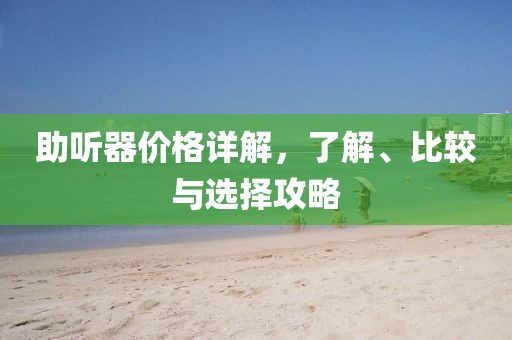 助聽器價(jià)格詳解，了解、比較與選擇攻略