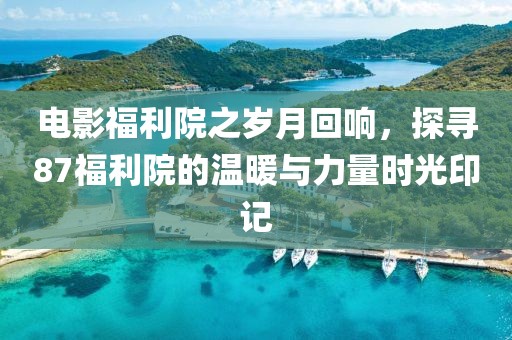 電影福利院之歲月回響，探尋87福利院的溫暖與力量時(shí)光印記
