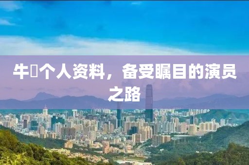 牛犇個(gè)人資料，備受矚目的演員之路