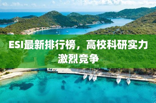 ESI最新排行榜，高?？蒲袑?shí)力激烈競爭