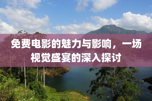 免費(fèi)電影的魅力與影響，一場視覺盛宴的深入探討