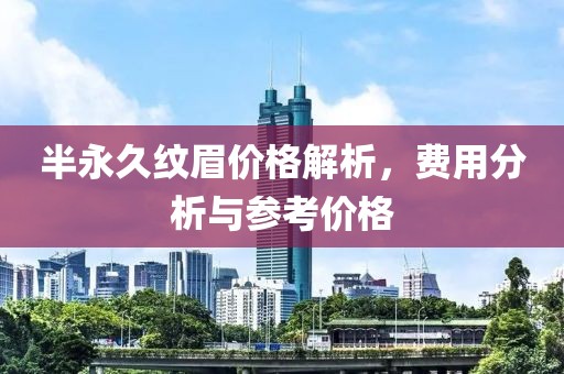 半永久紋眉價格解析，費用分析與參考價格