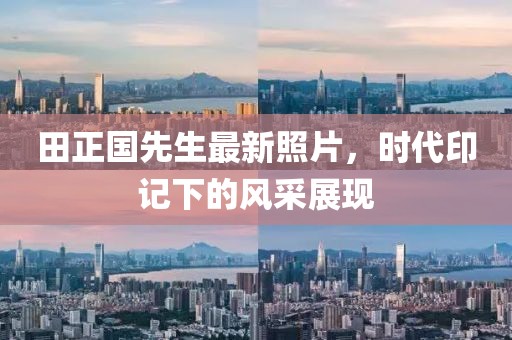 田正國先生最新照片，時代印記下的風(fēng)采展現(xiàn)