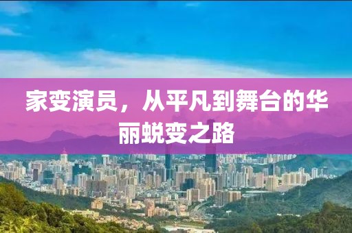 家變演員，從平凡到舞臺(tái)的華麗蛻變之路