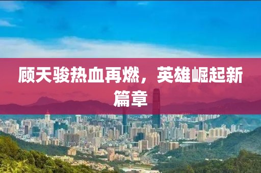 顧天駿熱血再燃，英雄崛起新篇章