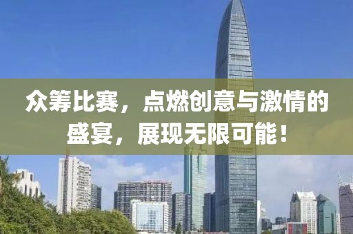 眾籌比賽，點(diǎn)燃創(chuàng)意與激情的盛宴，展現(xiàn)無限可能！