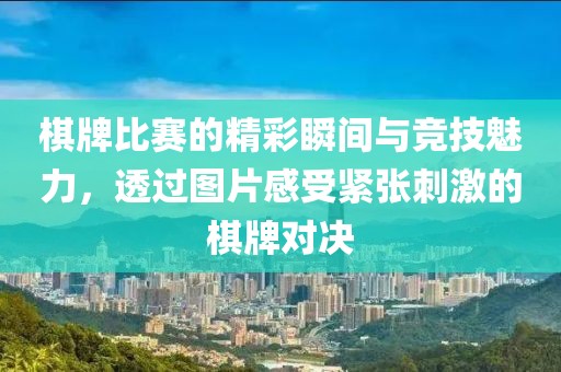 棋牌比賽的精彩瞬間與競技魅力，透過圖片感受緊張刺激的棋牌對決