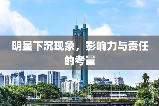 明星下沉現(xiàn)象，影響力與責任的考量