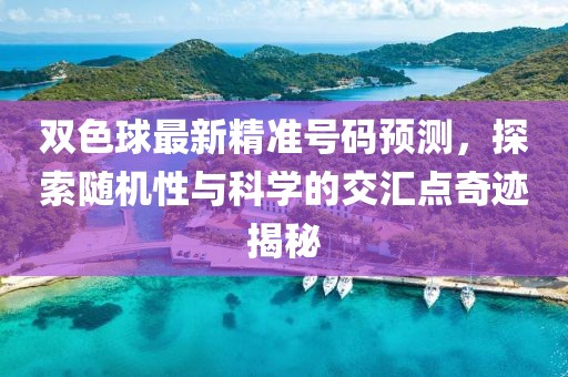 雙色球最新精準(zhǔn)號碼預(yù)測，探索隨機(jī)性與科學(xué)的交匯點(diǎn)奇跡揭秘