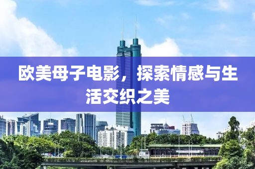 歐美母子電影，探索情感與生活交織之美
