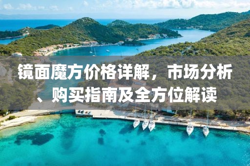 鏡面魔方價(jià)格詳解，市場(chǎng)分析、購(gòu)買指南及全方位解讀