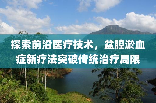 探索前沿醫(yī)療技術(shù)，盆腔淤血癥新療法突破傳統(tǒng)治療局限