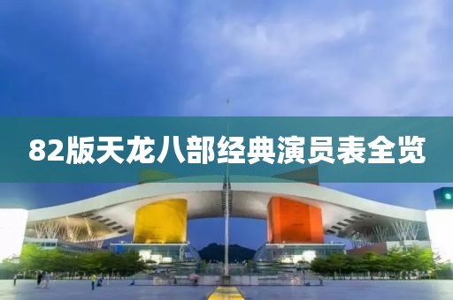 82版天龍八部經(jīng)典演員表全覽