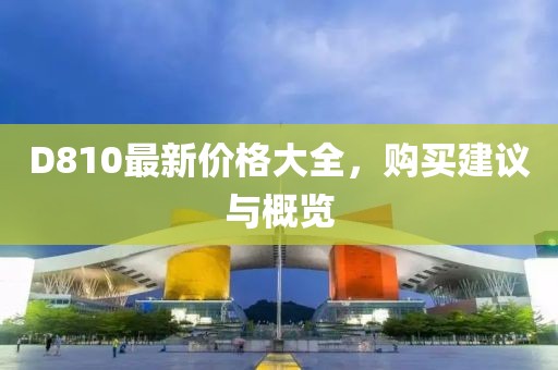 D810最新價(jià)格大全，購買建議與概覽