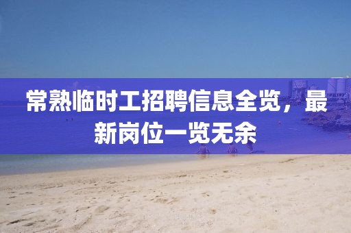 常熟臨時(shí)工招聘信息全覽，最新崗位一覽無余