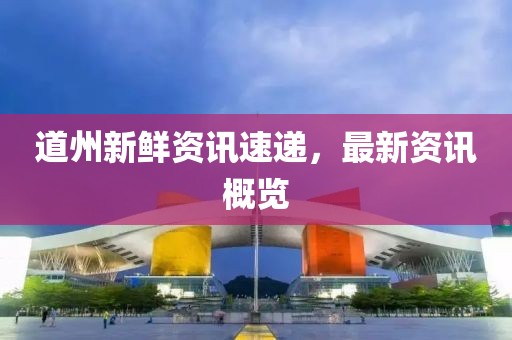 道州新鮮資訊速遞，最新資訊概覽