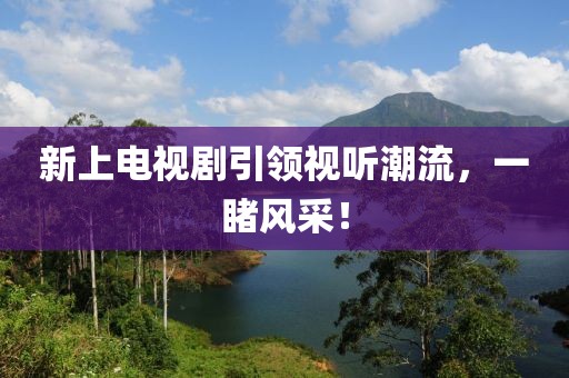 新上電視劇引領(lǐng)視聽潮流，一睹風(fēng)采！