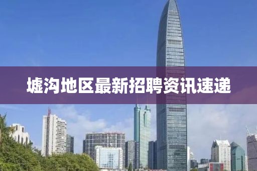 墟溝地區(qū)最新招聘資訊速遞