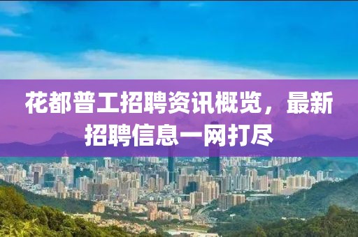 花都普工招聘資訊概覽，最新招聘信息一網(wǎng)打盡