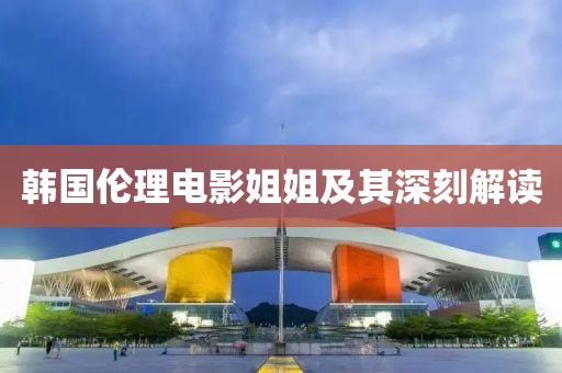韓國倫理電影姐姐及其深刻解讀