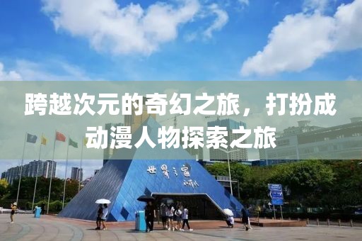 跨越次元的奇幻之旅，打扮成動(dòng)漫人物探索之旅