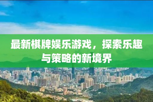 最新棋牌娛樂(lè)游戲，探索樂(lè)趣與策略的新境界