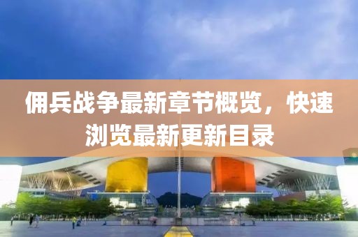 傭兵戰(zhàn)爭最新章節(jié)概覽，快速瀏覽最新更新目錄