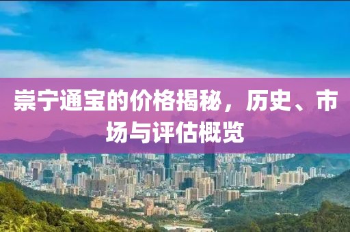 崇寧通寶的價(jià)格揭秘，歷史、市場與評估概覽