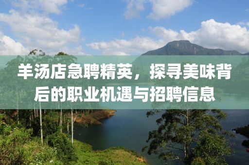 羊湯店急聘精英，探尋美味背后的職業(yè)機(jī)遇與招聘信息