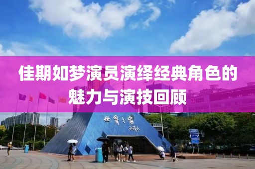 佳期如夢演員演繹經(jīng)典角色的魅力與演技回顧